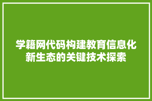 学籍网代码构建教育信息化新生态的关键技术探索