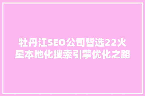 牡丹江SEO公司皆选22火星本地化搜索引擎优化之路