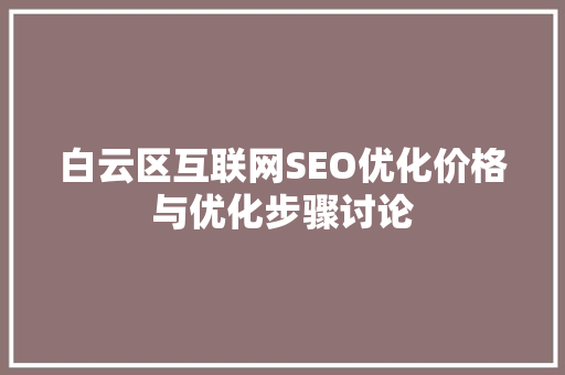 白云区互联网SEO优化价格与优化步骤讨论