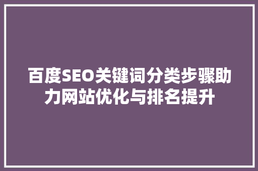 百度SEO关键词分类步骤助力网站优化与排名提升