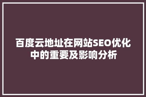 百度云地址在网站SEO优化中的重要及影响分析