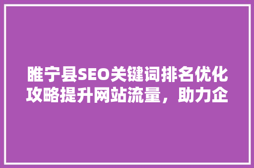 睢宁县SEO关键词排名优化攻略提升网站流量，助力企业腾飞
