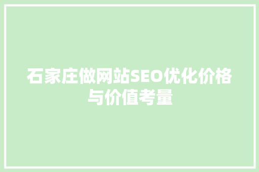 石家庄做网站SEO优化价格与价值考量