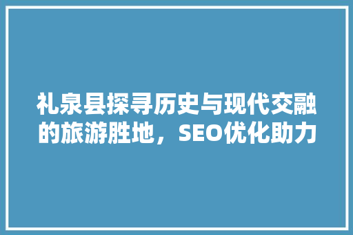 礼泉县探寻历史与现代交融的旅游胜地，SEO优化助力关键词排名提升