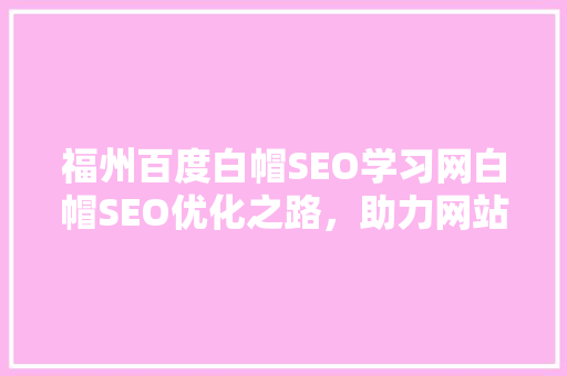 福州百度白帽SEO学习网白帽SEO优化之路，助力网站排名提升