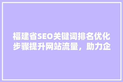 福建省SEO关键词排名优化步骤提升网站流量，助力企业腾飞