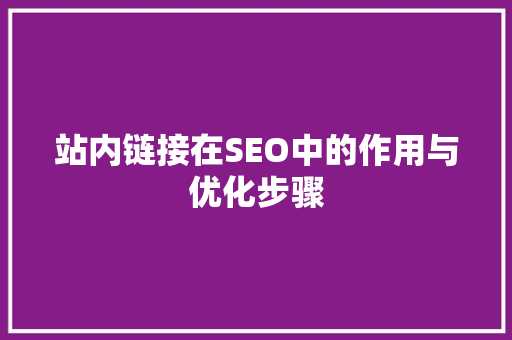 站内链接在SEO中的作用与优化步骤