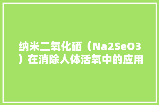 纳米二氧化硒（Na2SeO3）在消除人体活氧中的应用及前景