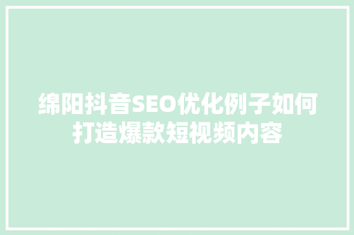 绵阳抖音SEO优化例子如何打造爆款短视频内容