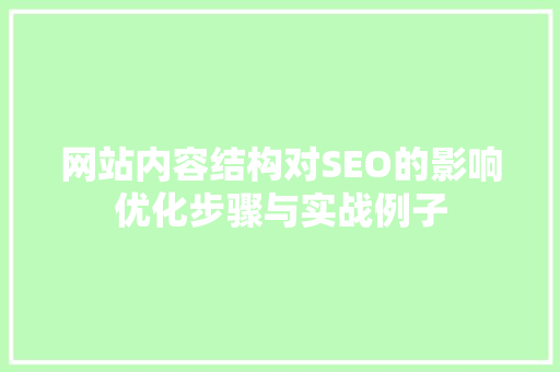 网站内容结构对SEO的影响优化步骤与实战例子
