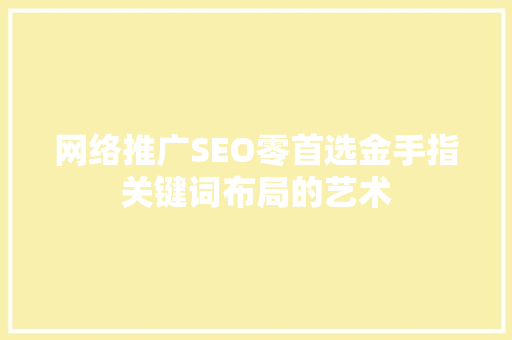 网络推广SEO零首选金手指关键词布局的艺术