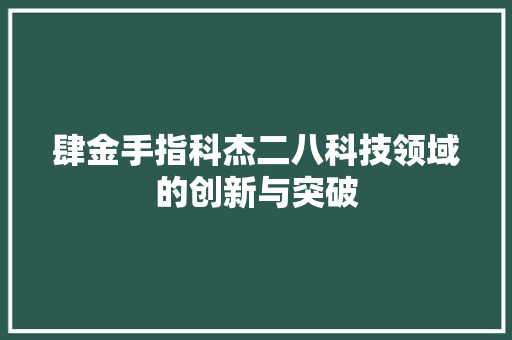 肆金手指科杰二八科技领域的创新与突破