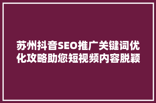 苏州抖音SEO推广关键词优化攻略助您短视频内容脱颖而出