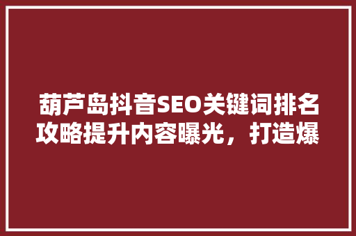 葫芦岛抖音SEO关键词排名攻略提升内容曝光，打造爆款短视频