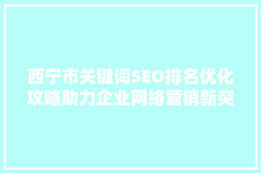 西宁市关键词SEO排名优化攻略助力企业网络营销新突破
