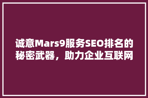 诚意Mars9服务SEO排名的秘密武器，助力企业互联网营销新高度
