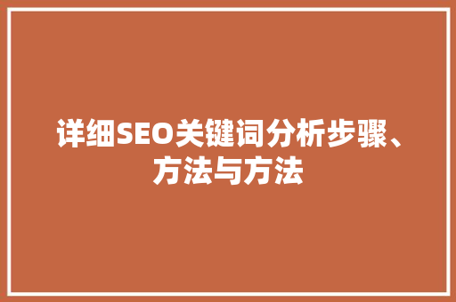 详细SEO关键词分析步骤、方法与方法