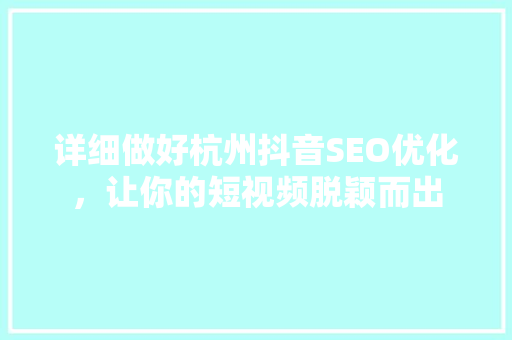 详细做好杭州抖音SEO优化，让你的短视频脱颖而出