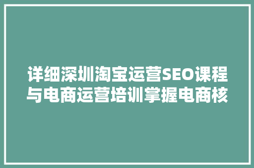 详细深圳淘宝运营SEO课程与电商运营培训掌握电商核心竞争力的秘密武器