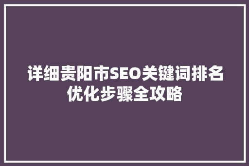 详细贵阳市SEO关键词排名优化步骤全攻略