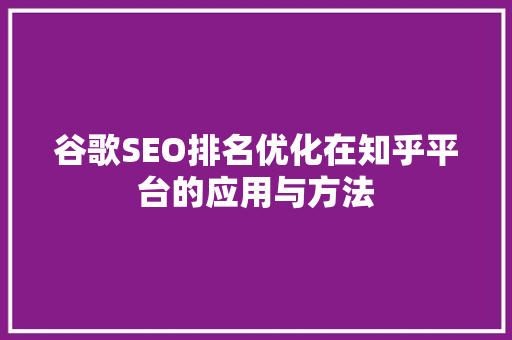 谷歌SEO排名优化在知乎平台的应用与方法