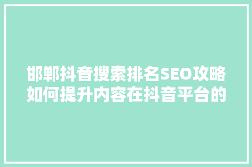 邯郸抖音搜索排名SEO攻略如何提升内容在抖音平台的曝光率