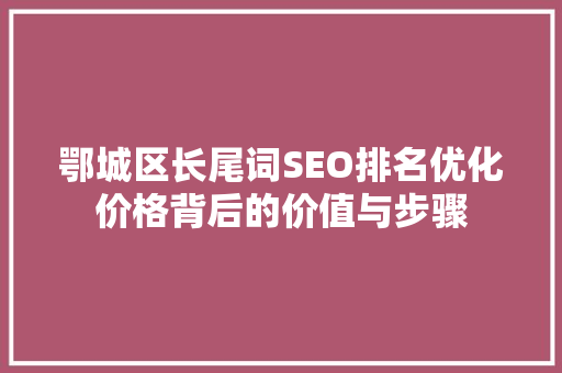 鄂城区长尾词SEO排名优化价格背后的价值与步骤