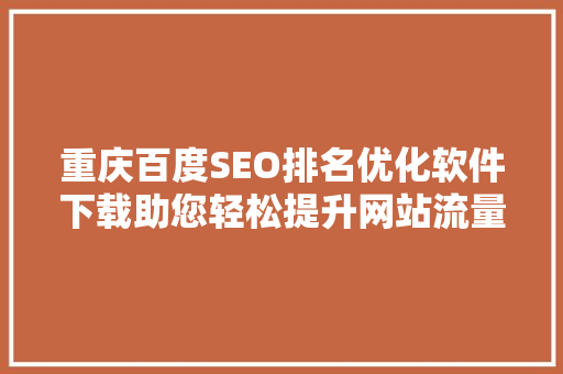 重庆百度SEO排名优化软件下载助您轻松提升网站流量，抢占市场先机