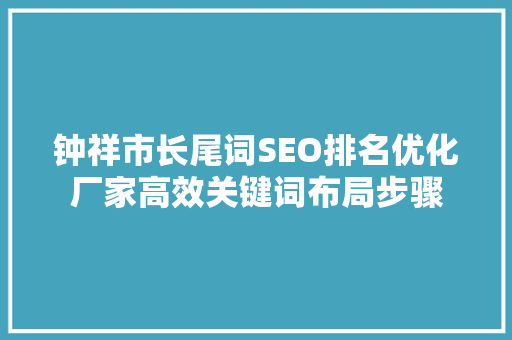 钟祥市长尾词SEO排名优化厂家高效关键词布局步骤