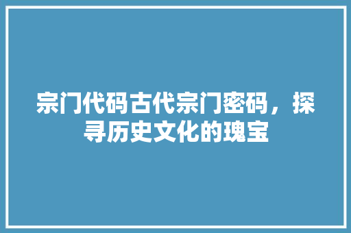 宗门代码古代宗门密码，探寻历史文化的瑰宝