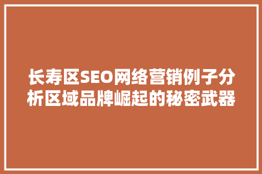 长寿区SEO网络营销例子分析区域品牌崛起的秘密武器