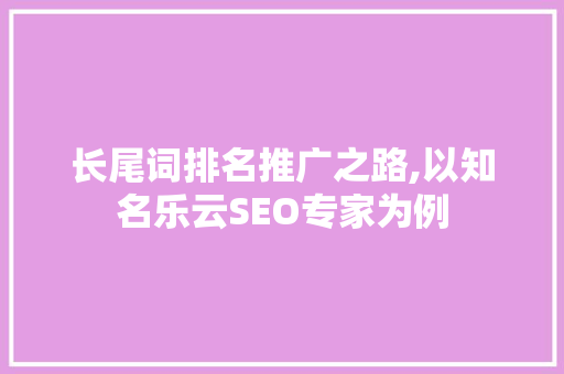 长尾词排名推广之路,以知名乐云SEO专家为例