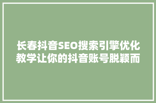 长春抖音SEO搜索引擎优化教学让你的抖音账号脱颖而出