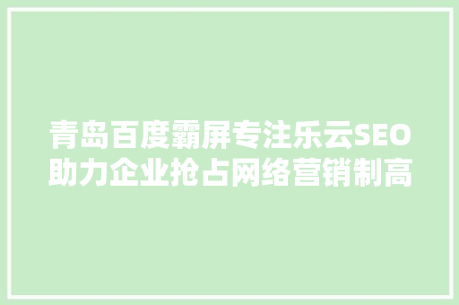 青岛百度霸屏专注乐云SEO助力企业抢占网络营销制高点
