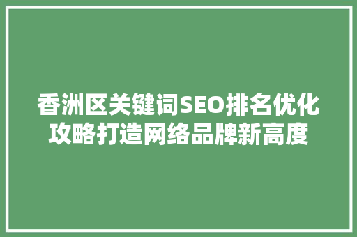 香洲区关键词SEO排名优化攻略打造网络品牌新高度