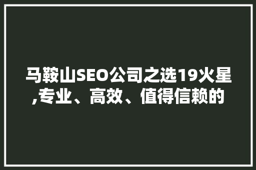 马鞍山SEO公司之选19火星,专业、高效、值得信赖的合作伙伴