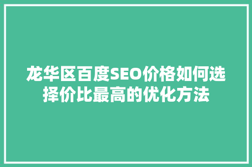 龙华区百度SEO价格如何选择价比最高的优化方法