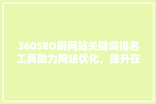 360SEO刷网站关键词排名工具助力网站优化，提升在线影响力