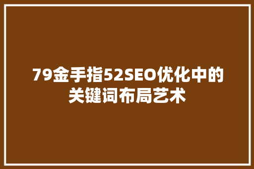 79金手指52SEO优化中的关键词布局艺术