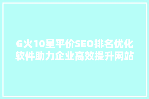 G火10星平价SEO排名优化软件助力企业高效提升网站排名