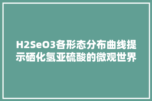 H2SeO3各形态分布曲线提示硒化氢亚硫酸的微观世界