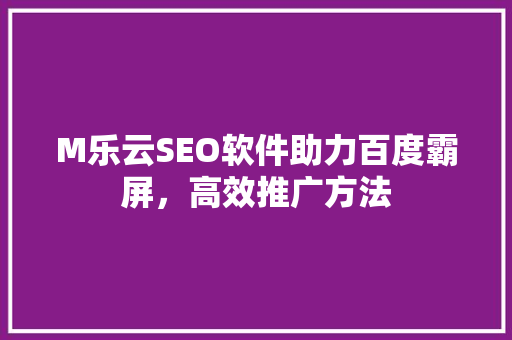 M乐云SEO软件助力百度霸屏，高效推广方法