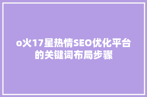 o火17星热情SEO优化平台的关键词布局步骤