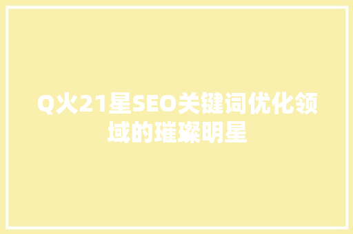 Q火21星SEO关键词优化领域的璀璨明星