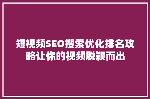 短视频SEO搜索优化排名攻略让你的视频脱颖而出  第1张
