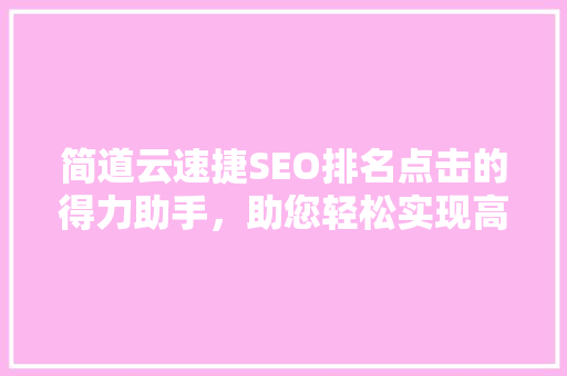 简道云速捷SEO排名点击的得力助手，助您轻松实现高效营销