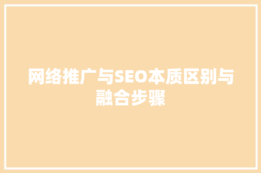 网络推广与SEO本质区别与融合步骤