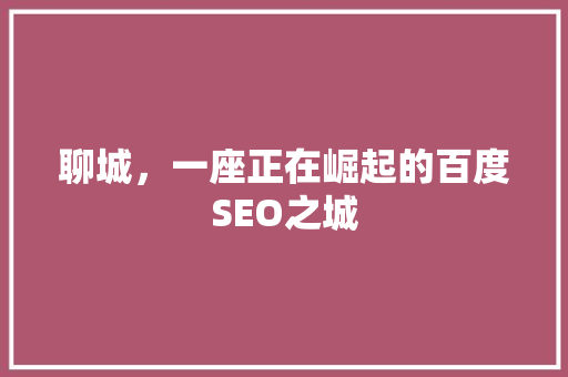 聊城，一座正在崛起的百度SEO之城