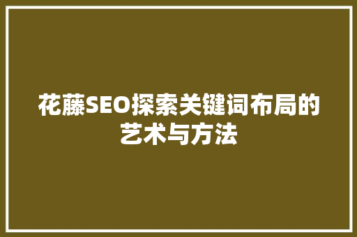 花藤SEO探索关键词布局的艺术与方法