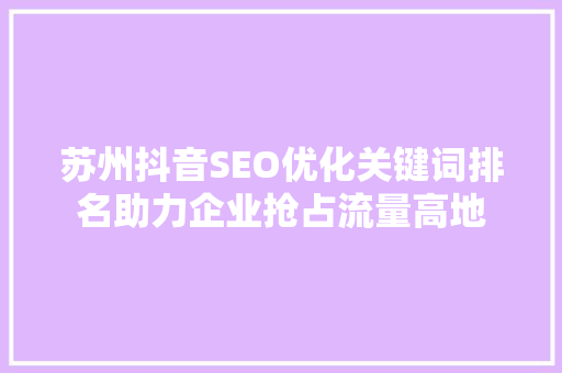 苏州抖音SEO优化关键词排名助力企业抢占流量高地